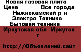 Новая газовая плита  › Цена ­ 4 500 - Все города, Нижнекамский р-н Электро-Техника » Бытовая техника   . Иркутская обл.,Иркутск г.